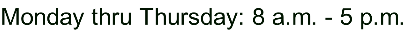 Monday thru Thursday: 8 a.m. - 5 p.m.