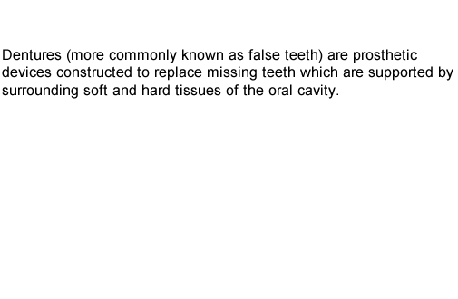 Dentures (more commonly known as false teeth) are prosthetic devices constructed to replace missing teeth which are supported by surrounding soft and hard tissues of the oral cavity.